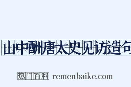 山中酬唐太史见访造句是什么意思的图片